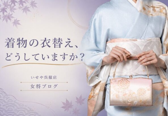 着物の衣替え、どうしていますか？｜季節の変わり目に見直したいお手入れと収納